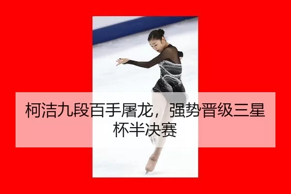 柯洁九段百手屠龙，强势晋级三星杯半决赛