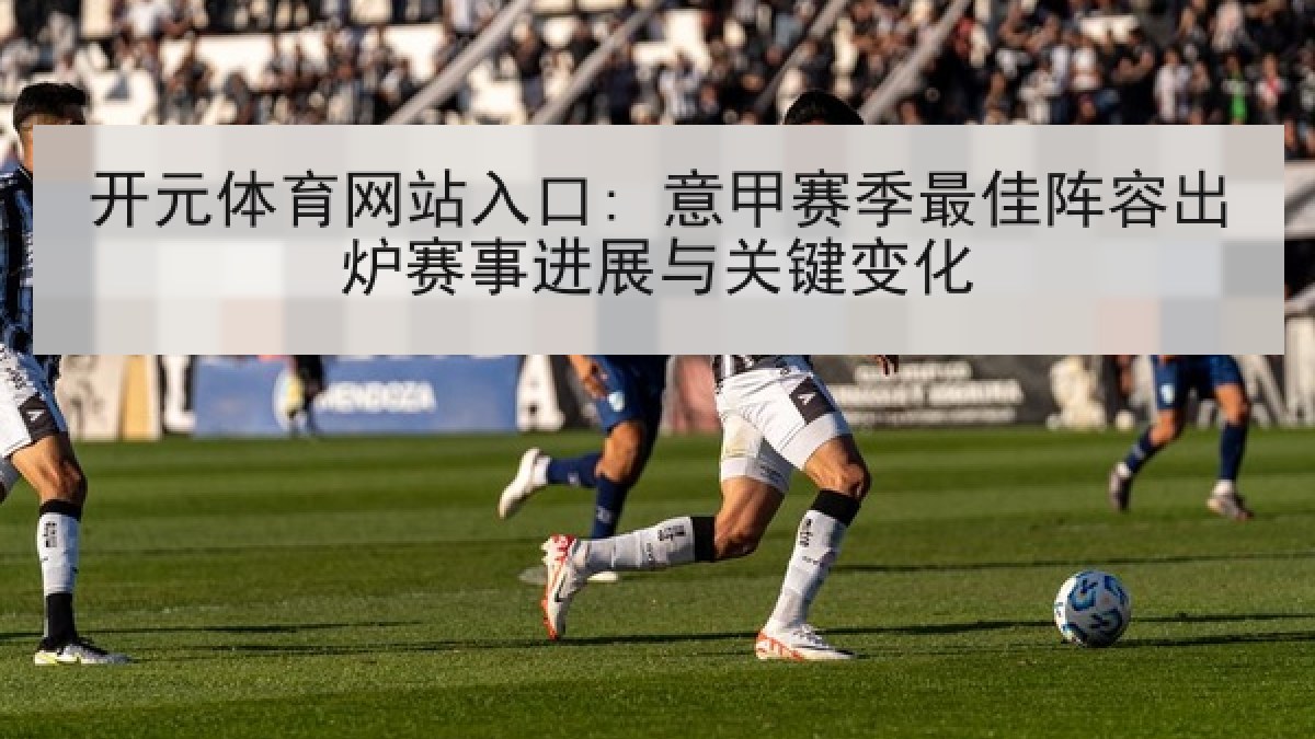 开元体育网站入口: 意甲赛季最佳阵容出炉赛事进展与关键变化 开元体育网站入口: 意甲赛季最佳阵容出炉赛事进展与关键变化
