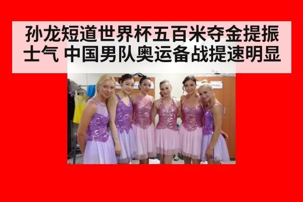 孙龙短道世界杯五百米夺金提振士气 中国男队奥运备战提速明显