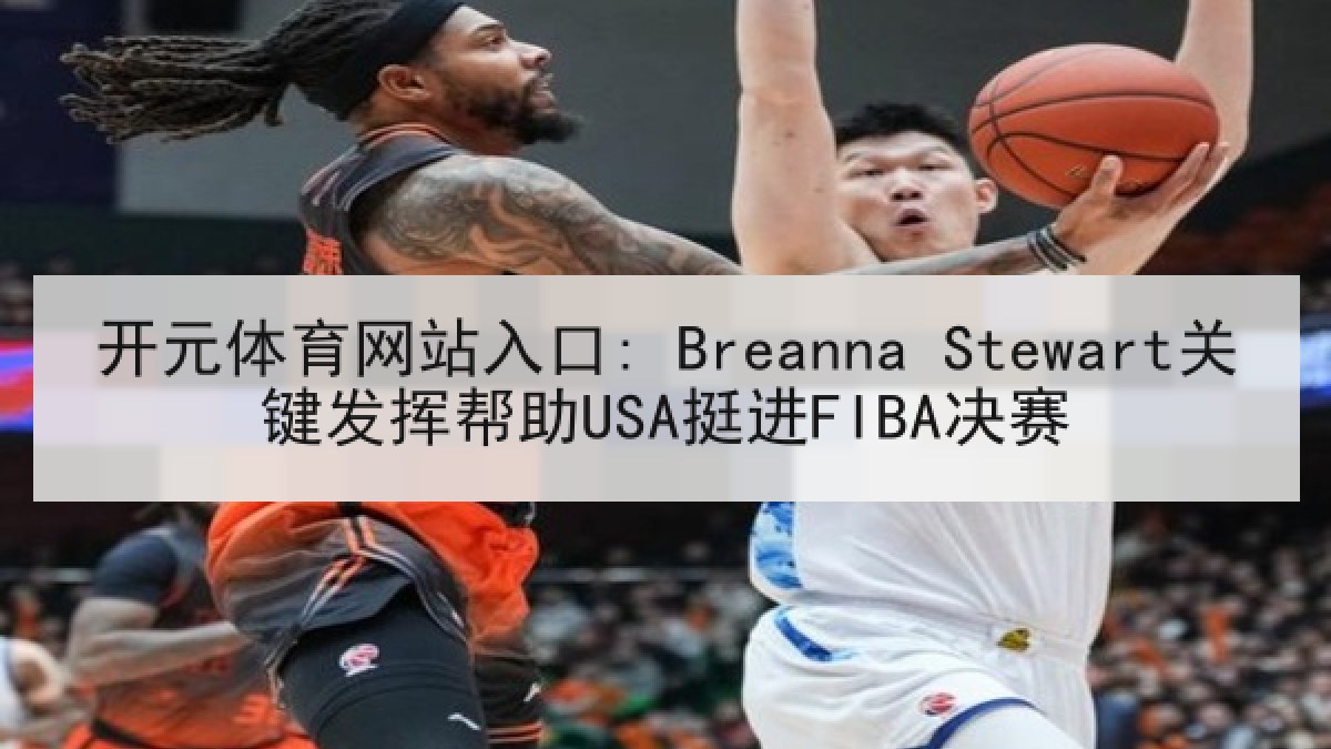 开元体育网站入口: Breanna Stewart关键发挥帮助USA挺进FIBA决赛