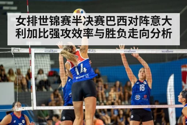 女排世锦赛半决赛巴西对阵意大利加比强攻效率与胜负走向分析