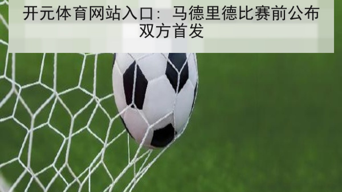 开元体育网站入口: 马德里德比赛前公布双方首发