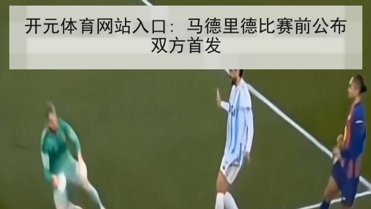 开元体育网站入口: 马德里德比赛前公布双方首发