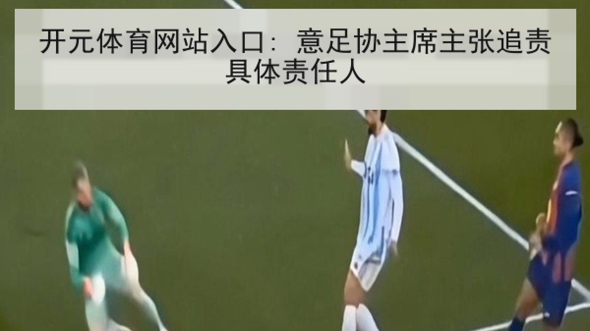 开元体育网站入口: 意足协主席主张追责具体责任人